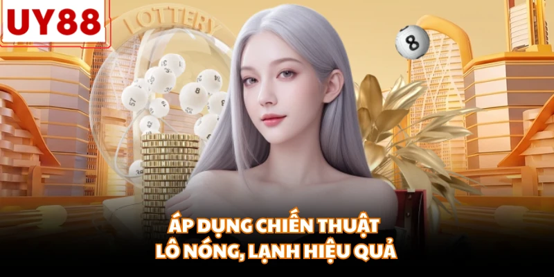 Áp dụng chiến thuật lô nóng, lạnh hiệu quả