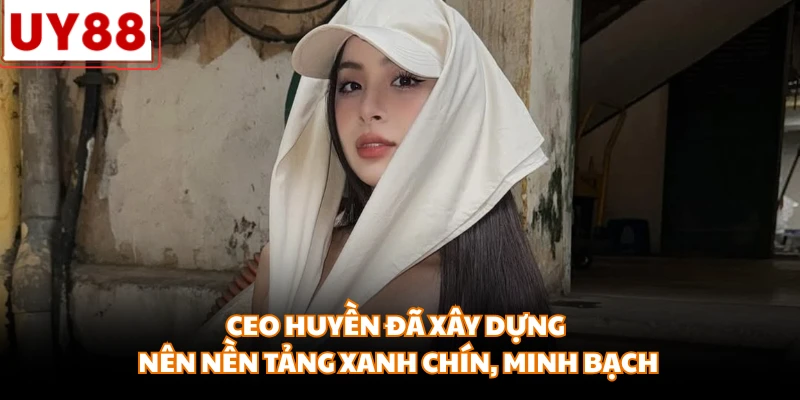CEO Huyền đã xây dựng nên nền tảng xanh chín, minh bạch